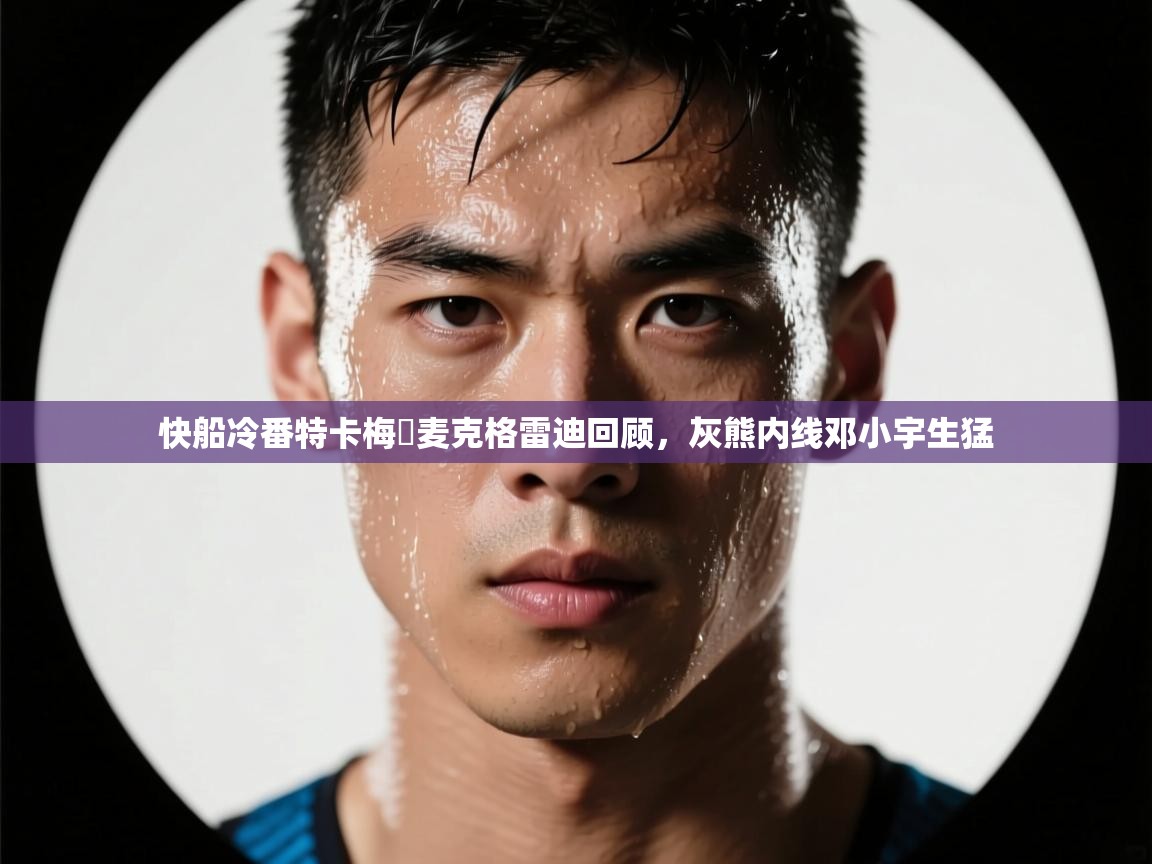 快船冷番特卡梅羅麦克格雷迪回顾，灰熊内线邓小宇生猛  第2张