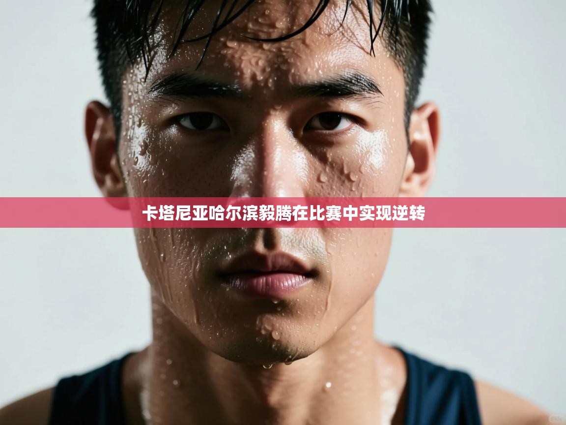 卡塔尼亚哈尔滨毅腾在比赛中实现逆转  第2张